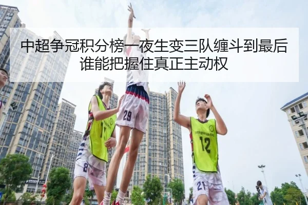 中超争冠积分榜一夜生变三队缠斗到最后谁能把握住真正主动权